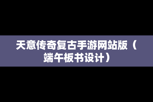 天意传奇复古手游网站版（端午板书设计）