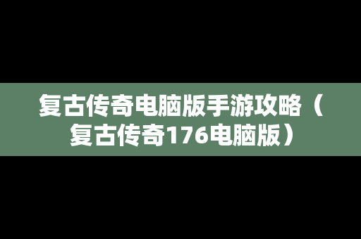 复古传奇电脑版手游攻略（复古传奇176电脑版）