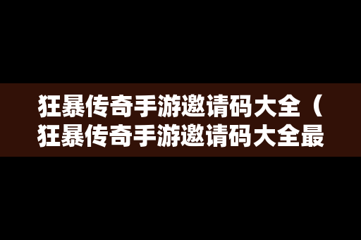 狂暴传奇手游邀请码大全（狂暴传奇手游邀请码大全最新）
