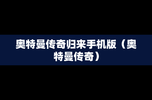 奥特曼传奇归来手机版（奥特曼传奇）