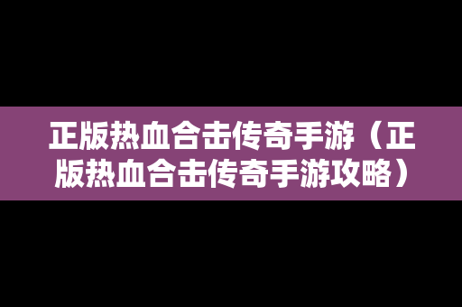 正版热血合击传奇手游（正版热血合击传奇手游攻略）