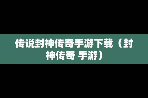 传说封神传奇手游下载（封神传奇 手游）