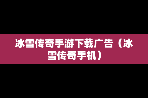 冰雪传奇手游下载广告（冰雪传奇手机）