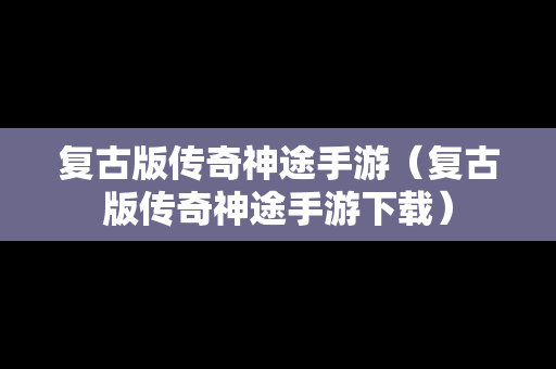 复古版传奇神途手游（复古版传奇神途手游下载）