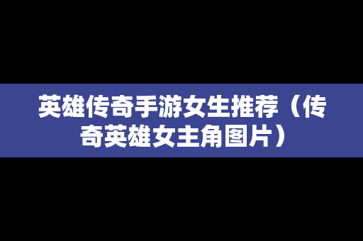 英雄传奇手游女生推荐（传奇英雄女主角图片）