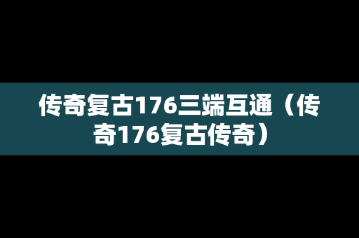 传奇复古176三端互通（传奇176复古传奇）