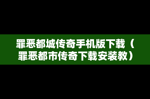 罪恶都城传奇手机版下载（罪恶都市传奇下载安装教）