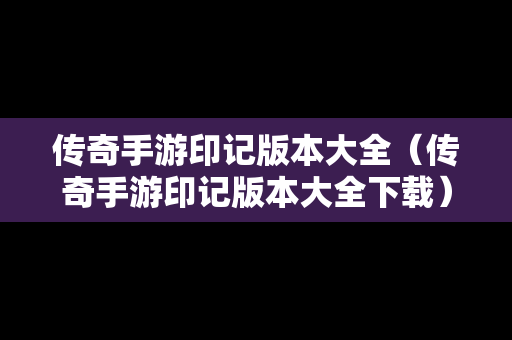 传奇手游印记版本大全（传奇手游印记版本大全下载）