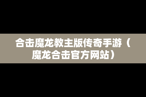 合击魔龙教主版传奇手游（魔龙合击官方网站）