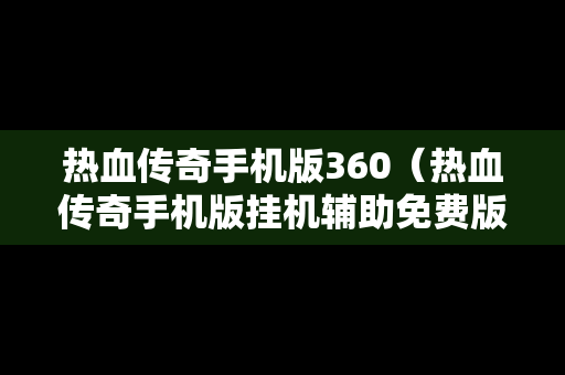 热血传奇手机版360（热血传奇手机版挂机辅助免费版）