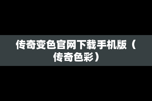 传奇变色官网下载手机版（传奇色彩）