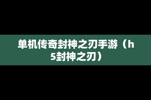 单机传奇封神之刃手游（h5封神之刃）