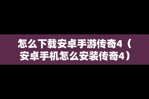 怎么下载安卓手游传奇4（安卓手机怎么安装传奇4）