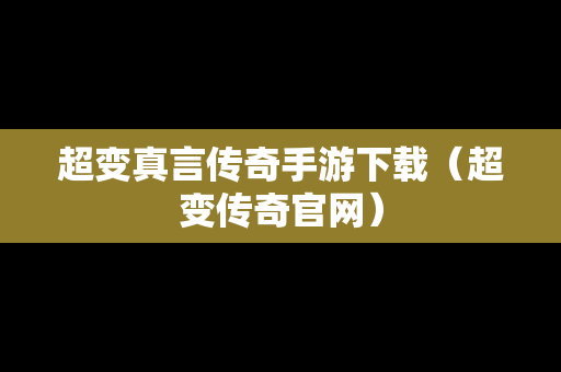 超变真言传奇手游下载（超变传奇官网）
