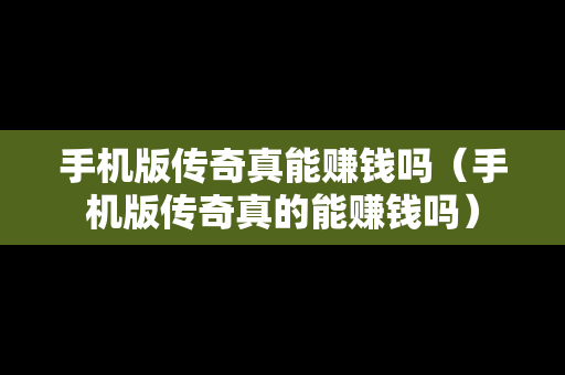 手机版传奇真能赚钱吗（手机版传奇真的能赚钱吗）