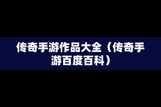 传奇手游作品大全（传奇手游百度百科）