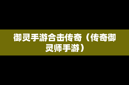 御灵手游合击传奇（传奇御灵师手游）