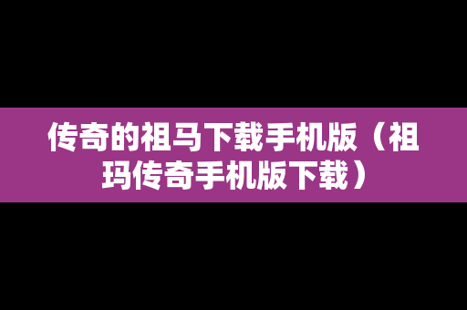 传奇的祖马下载手机版（祖玛传奇手机版下载）