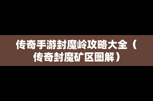 传奇手游封魔岭攻略大全（传奇封魔矿区图解）