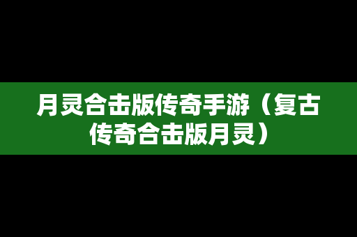 月灵合击版传奇手游（复古传奇合击版月灵）