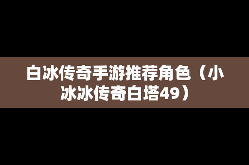 白冰传奇手游推荐角色（小冰冰传奇白塔49）