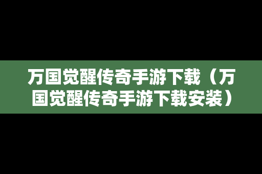 万国觉醒传奇手游下载（万国觉醒传奇手游下载安装）