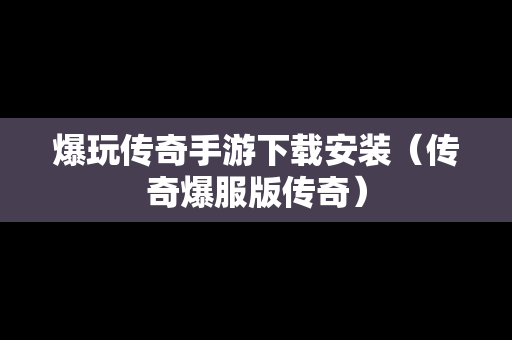 爆玩传奇手游下载安装（传奇爆服版传奇）