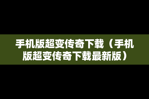 手机版超变传奇下载（手机版超变传奇下载最新版）