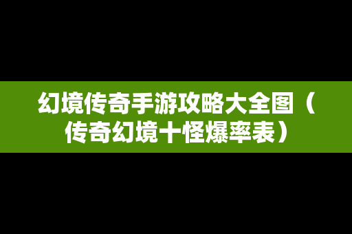幻境传奇手游攻略大全图（传奇幻境十怪爆率表）