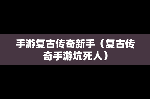 手游复古传奇新手（复古传奇手游坑死人）