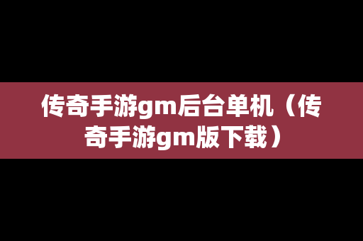 传奇手游gm后台单机（传奇手游gm版下载）