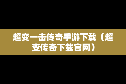 超变一击传奇手游下载（超变传奇下载官网）