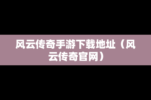风云传奇手游下载地址（风云传奇官网）