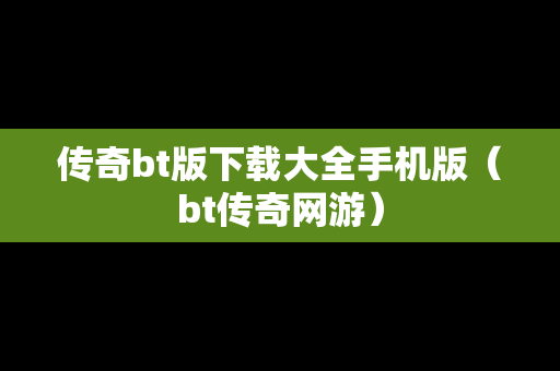 传奇bt版下载大全手机版（bt传奇网游）