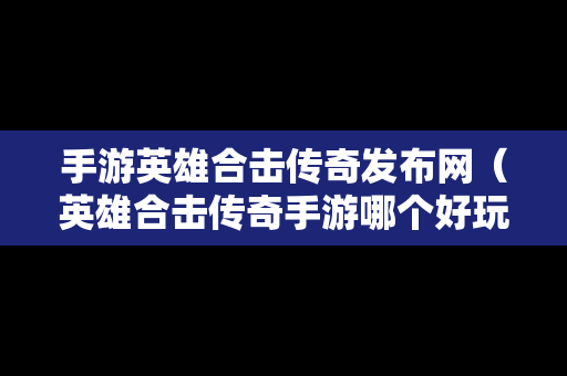 手游英雄合击传奇发布网（英雄合击传奇手游哪个好玩）
