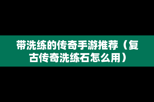 带洗练的传奇手游推荐（复古传奇洗练石怎么用）