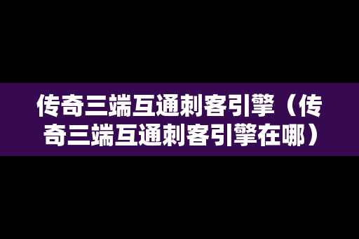 传奇三端互通刺客引擎（传奇三端互通刺客引擎在哪）