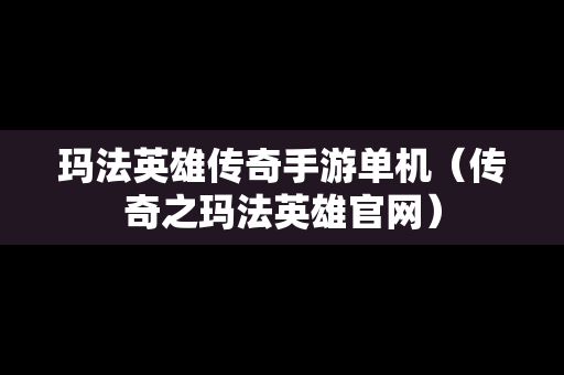 玛法英雄传奇手游单机（传奇之玛法英雄官网）