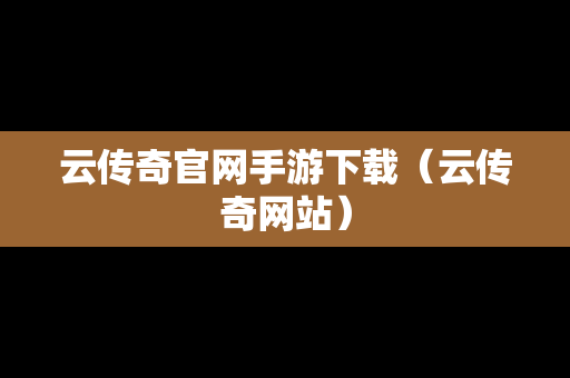 云传奇官网手游下载（云传奇网站）