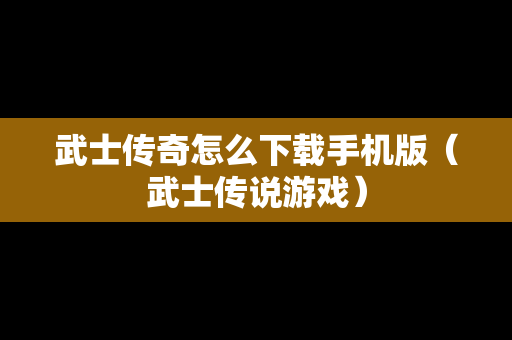 武士传奇怎么下载手机版（武士传说游戏）