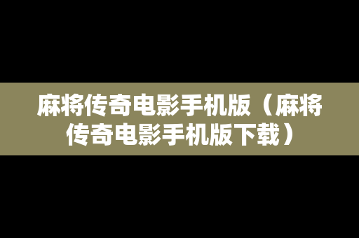 麻将传奇电影手机版（麻将传奇电影手机版下载）
