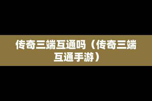 传奇三端互通吗（传奇三端互通手游）