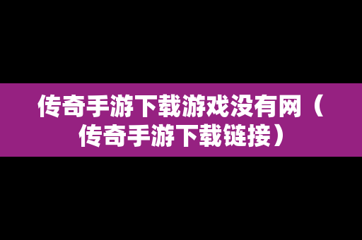 传奇手游下载游戏没有网（传奇手游下载链接）
