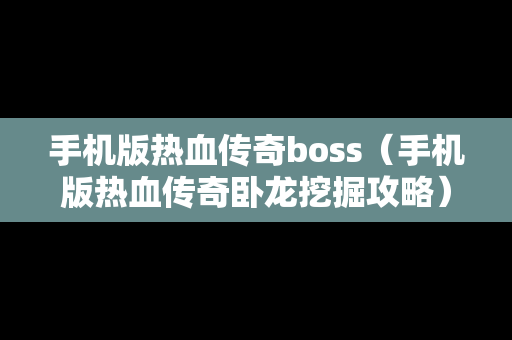 手机版热血传奇boss（手机版热血传奇卧龙挖掘攻略）