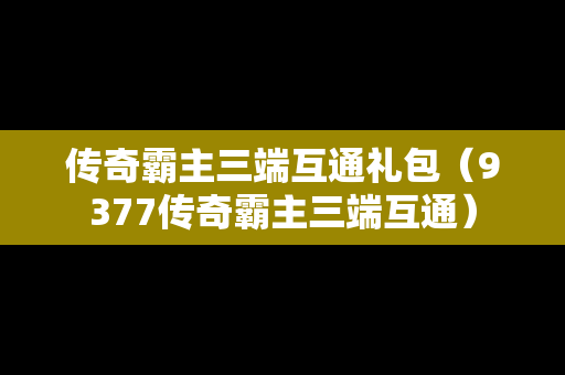 传奇霸主三端互通礼包（9377传奇霸主三端互通）