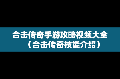 合击传奇手游攻略视频大全（合击传奇技能介绍）