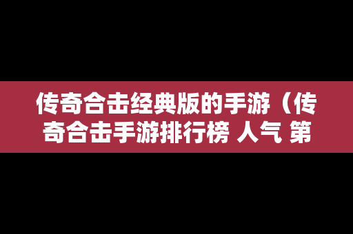 传奇合击经典版的手游（传奇合击手游排行榜 人气 第一名 经典）