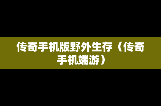 传奇手机版野外生存（传奇手机端游）
