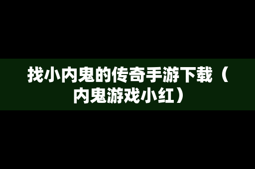 找小内鬼的传奇手游下载（内鬼游戏小红）