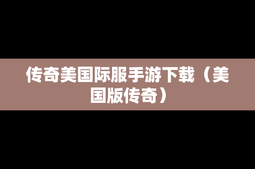 传奇美国际服手游下载（美国版传奇）